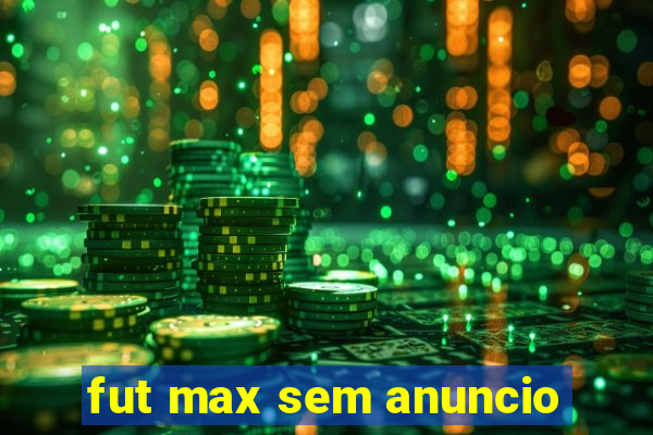 fut max sem anuncio